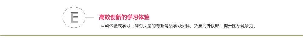 高效创新的学习体验
互动体验式学习，拥有大量的专业精品学习资料。拓展海外视野，提升国际竞争力。 
