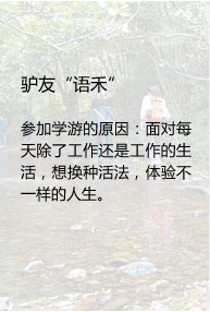 驴友“语禾”

参加学游的原因：面对每天除了工作还是工作的生活，想换种活法，体验不一样的人生。
