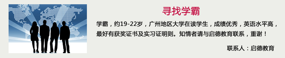 寻找学霸-学霸，约19-22岁，广州地区大学在读学生，成绩优秀，英语水平高，最好有获奖证书及实习证明则。知情者请与启德教育联系，重谢！联系人：启德教育